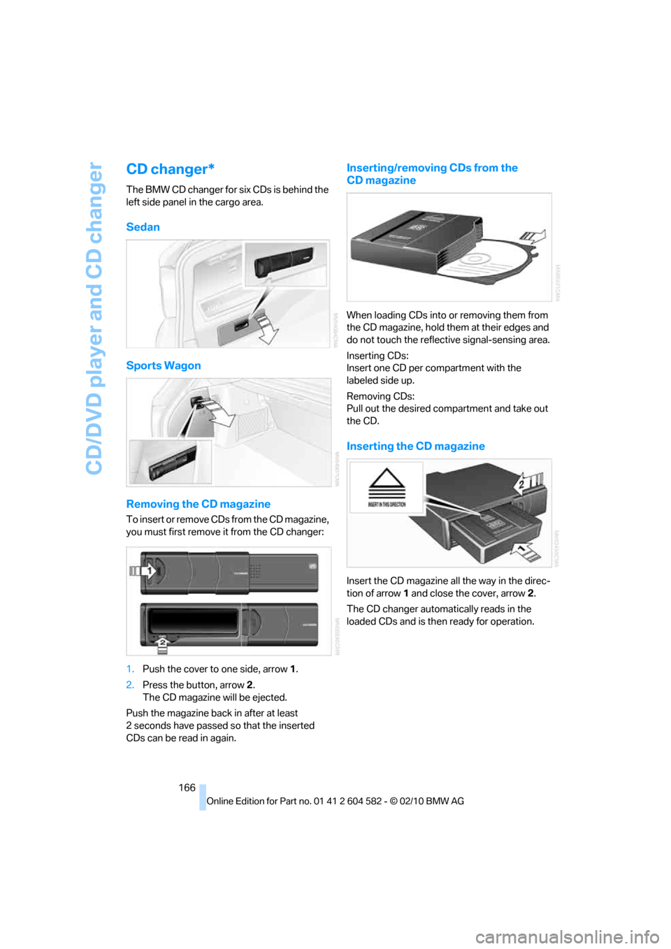 BMW 323I TOURING 2011 E91 Owners Manual CD/DVD player and CD changer
166
CD changer*
The BMW CD changer for six CDs is behind the 
left side panel in the cargo area.
Sedan
Sports Wagon
Removing the CD magazine
To insert or remove CDs from t