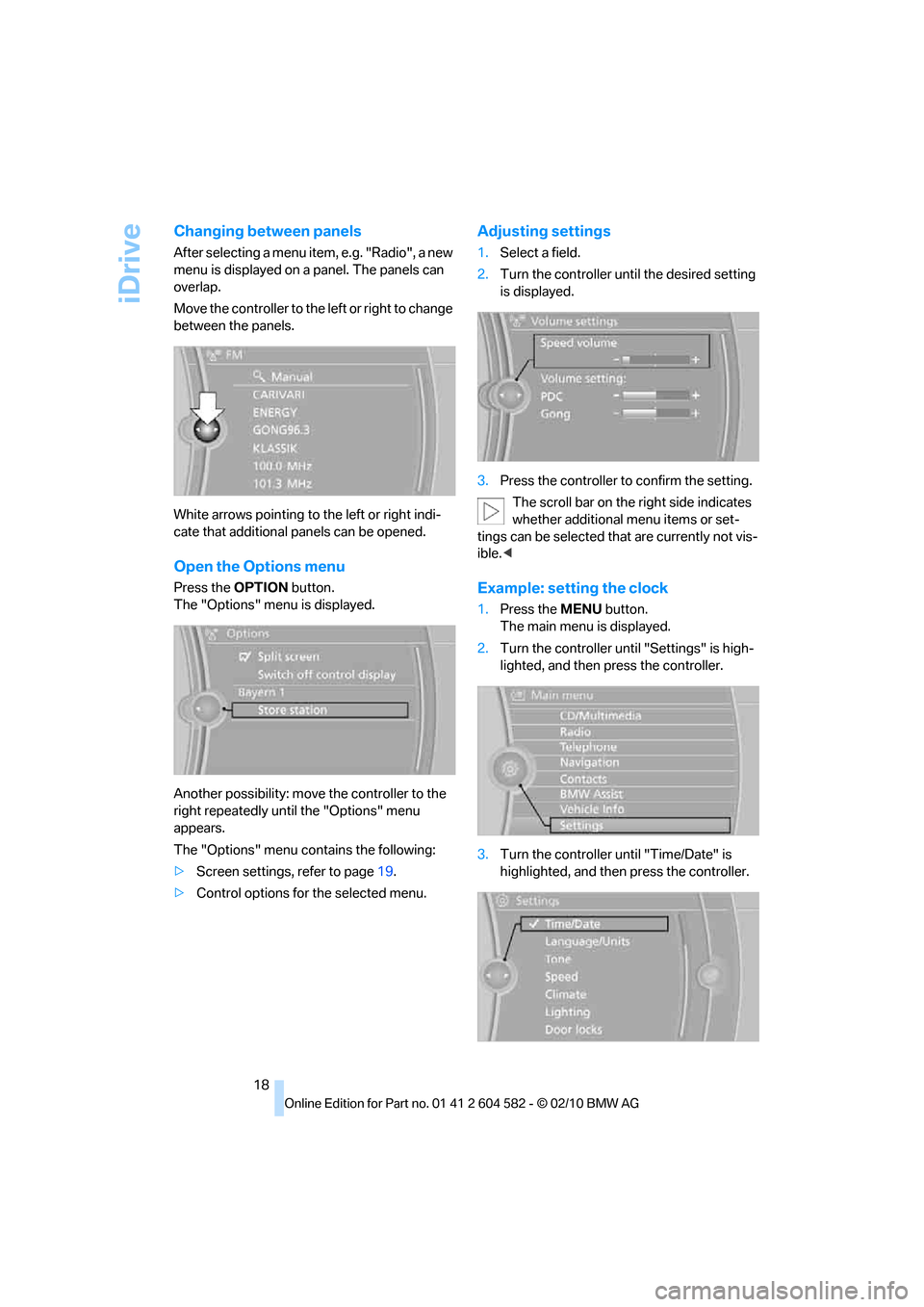 BMW 335I 2011 E90 User Guide iDrive
18
Changing between panels
After selecting a menu item, e.g. "Radio", a new 
menu is displayed on a panel. The panels can 
overlap.
Move the controller to the left or right to change 
between t