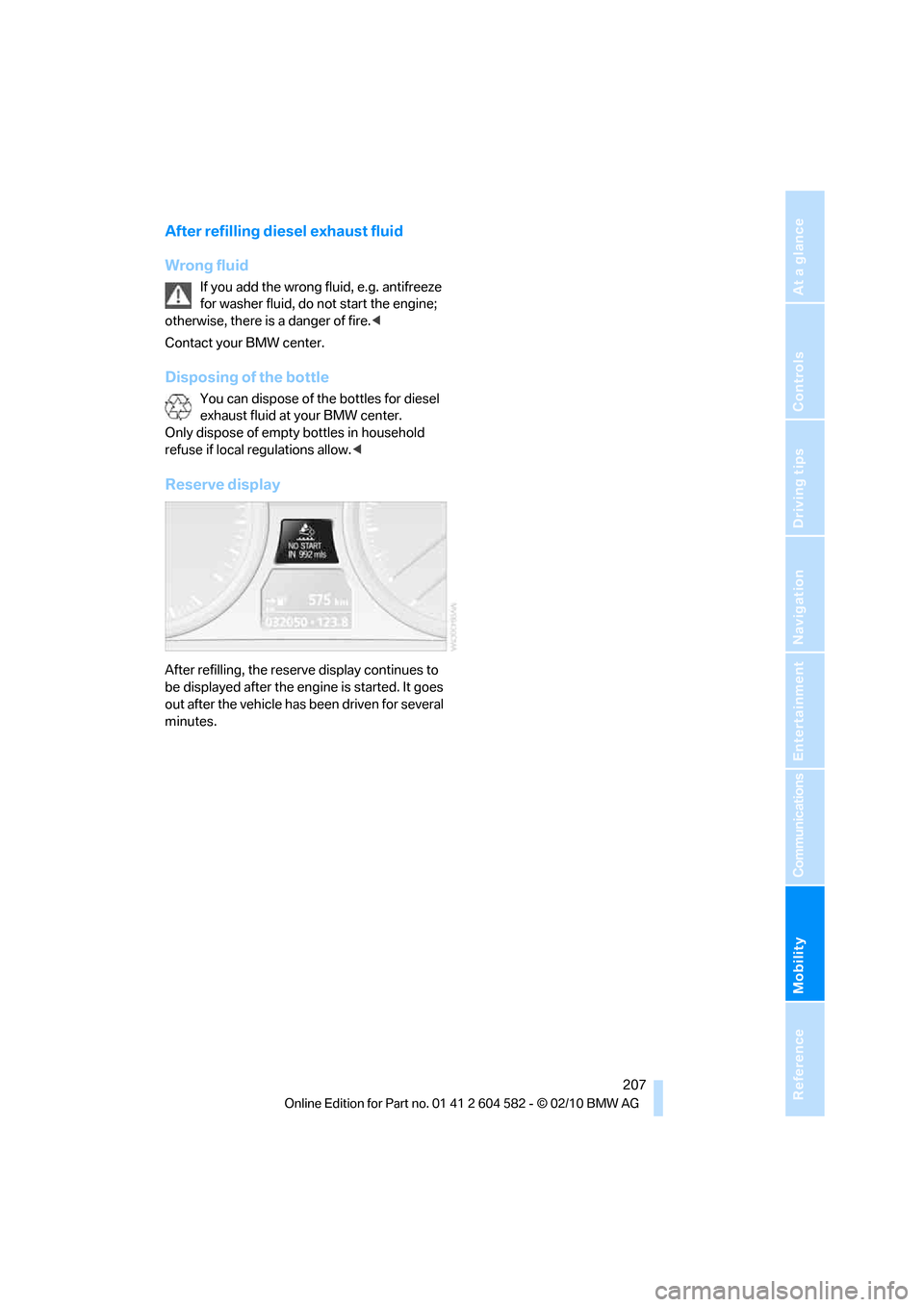 BMW 328I 2011 E90 Service Manual Mobility
 207Reference
At a glance
Controls
Driving tips
Communications
Navigation
Entertainment
After refilling diesel exhaust fluid
Wrong fluid
If you add the wrong fluid, e.g. antifreeze 
for washe