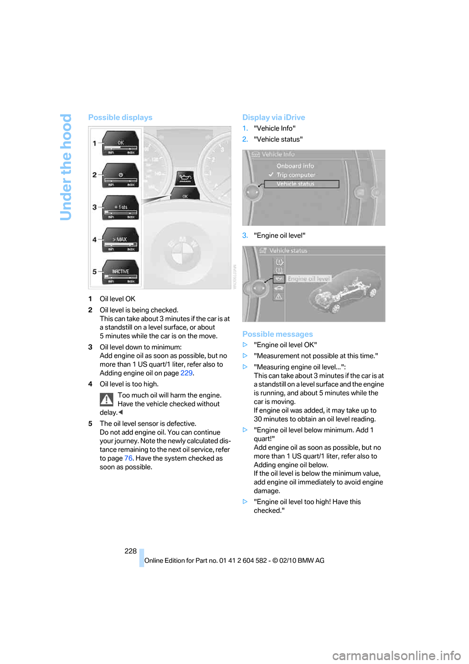 BMW 335I XDRIVE 2011 E90 Owners Manual Under the hood
228
Possible displays
1Oil level OK
2Oil level is being checked.
This can take about 3 minutes if the car is at 
a standstill on a level surface, or about 
5 minutes while the car is on