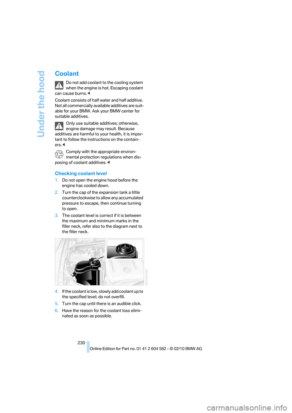 BMW 323I TOURING 2011 E91 Owners Manual Under the hood
230
Coolant
Do not add coolant to the cooling system 
when the engine is hot. Escaping coolant 
can cause burns.<
Coolant consists of half water and half additive. 
Not all commercially