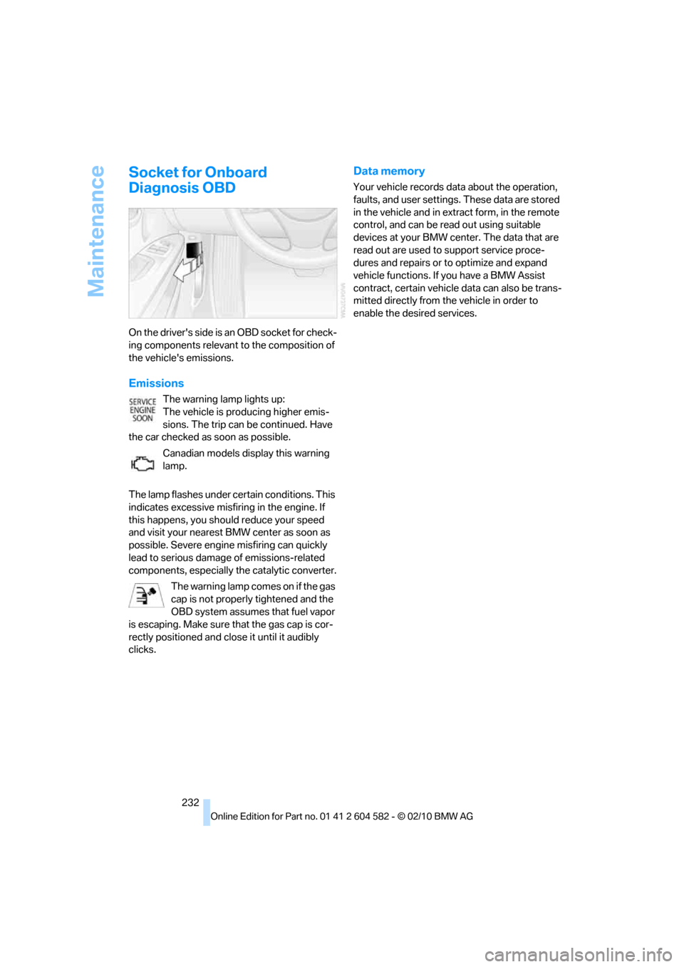 BMW 328I XDRIVE TOURING 2011 E91 Owners Manual Maintenance
232
Socket for Onboard 
Diagnosis OBD
On the drivers side is an OBD socket for check-
ing components relevant to the composition of 
the vehicles emissions.
Emissions
The warning lamp li