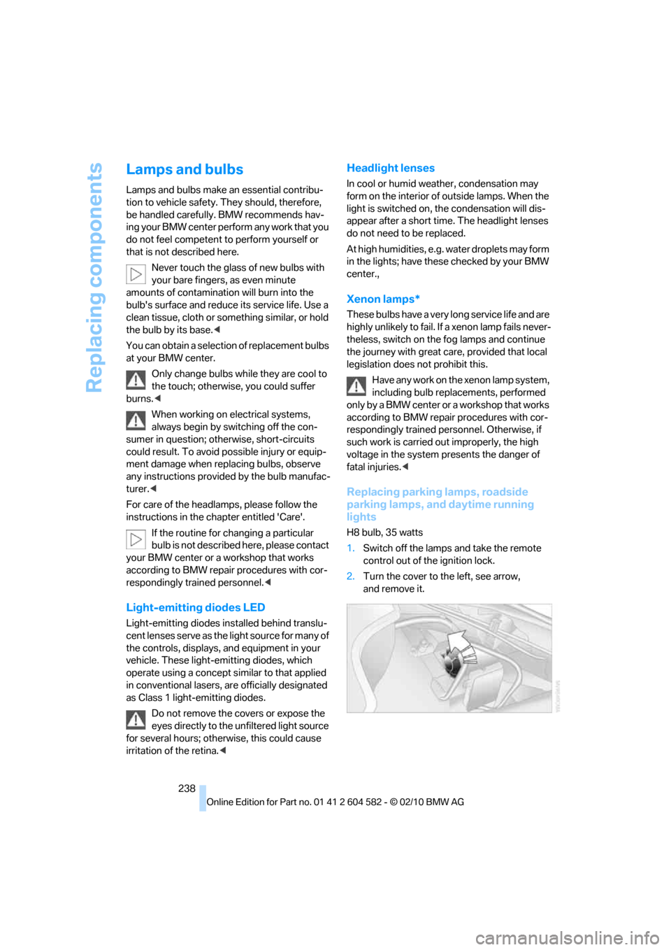 BMW 328I 2011 E90 Owners Manual Replacing components
238
Lamps and bulbs
Lamps and bulbs make an essential contribu-
tion to vehicle safety. They should, therefore, 
be handled carefully. BMW recommends hav-
ing your BMW center perf