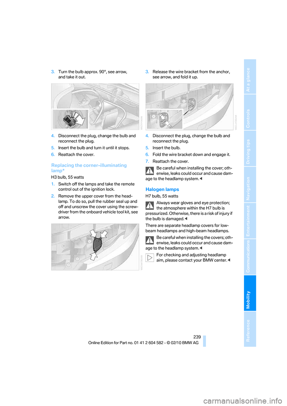 BMW 323I 2011 E90 User Guide Mobility
 239Reference
At a glance
Controls
Driving tips
Communications
Navigation
Entertainment
3.Turn the bulb approx. 90°, see arrow, 
and take it out.
4.Disconnect the plug, change the bulb and 
