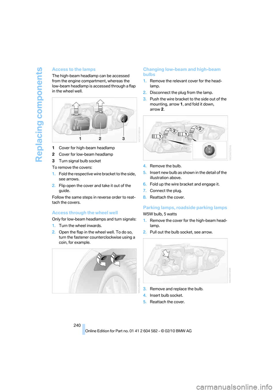 BMW 328I 2011 E90 Owners Manual Replacing components
240
Access to the lamps
The high-beam headlamp can be accessed
from the engine compartment, whereas the
low-beam headlamp is accessed through a flap
in the wheel well.
1Cover f BMW 328I 2011 E90 Owners Manual Replacing components
240
Access to the lamps
The high-beam headlamp can be accessed
from the engine compartment, whereas the
low-beam headlamp is accessed through a flap
in the wheel well.
1Cover f