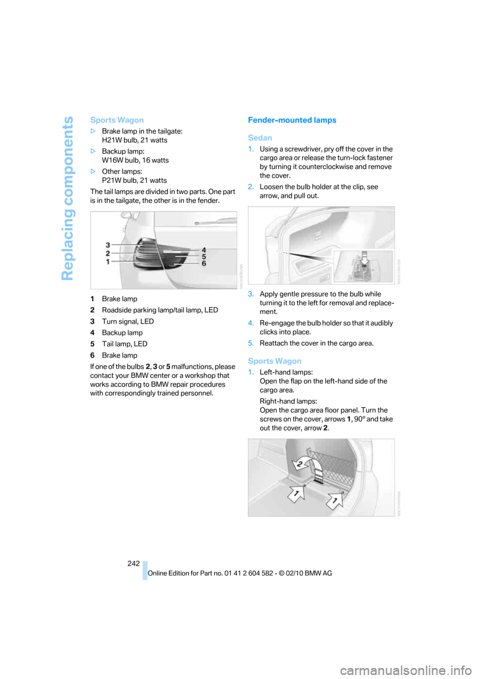 BMW 328I 2011 E90 Owners Manual Replacing components
242
Sports Wagon
>Brake lamp in the tailgate:
H21W bulb, 21 watts
>Backup lamp:
W16W bulb, 16 watts
>Other lamps:
P21W bulb, 21 watts
The tail lamps are divided in two parts. One BMW 328I 2011 E90 Owners Manual Replacing components
242
Sports Wagon
>Brake lamp in the tailgate:
H21W bulb, 21 watts
>Backup lamp:
W16W bulb, 16 watts
>Other lamps:
P21W bulb, 21 watts
The tail lamps are divided in two parts. One