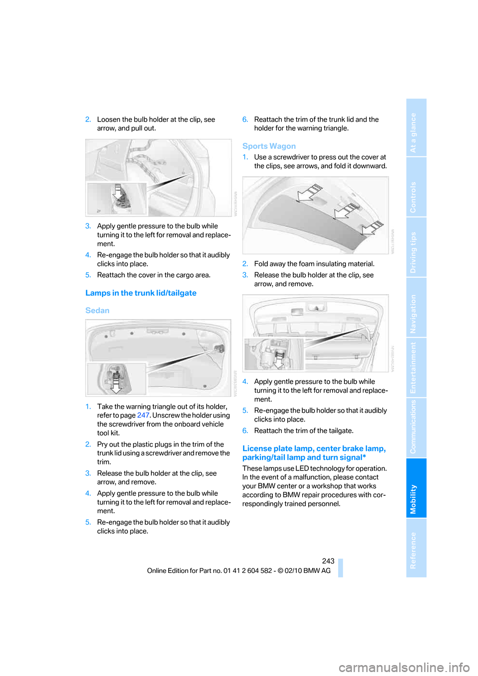 BMW 328I 2011 E90 Owners Guide Mobility
 243Reference
At a glance
Controls
Driving tips
Communications
Navigation
Entertainment
2.Loosen the bulb holder at the clip, see 
arrow, and pull out.
3.Apply gentle pressure to the bulb whi