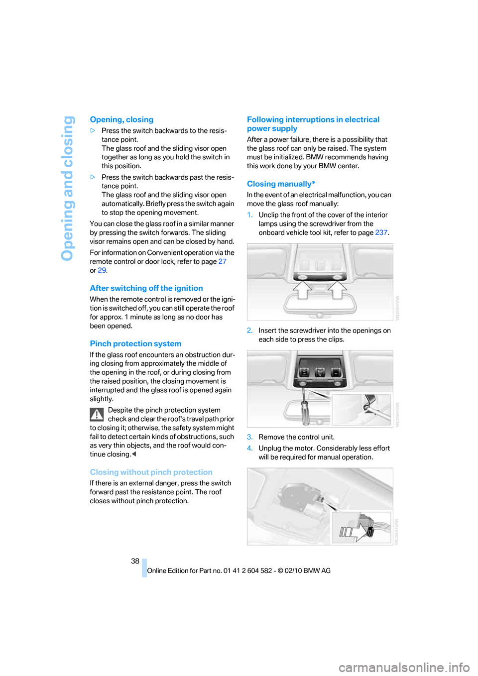 BMW 328I 2011 E90 Owners Guide Opening and closing
38
Opening, closing
>Press the switch backwards to the resis-
tance point.
The glass roof and the sliding visor open 
together as long as you hold the switch in 
this position.
>Pr