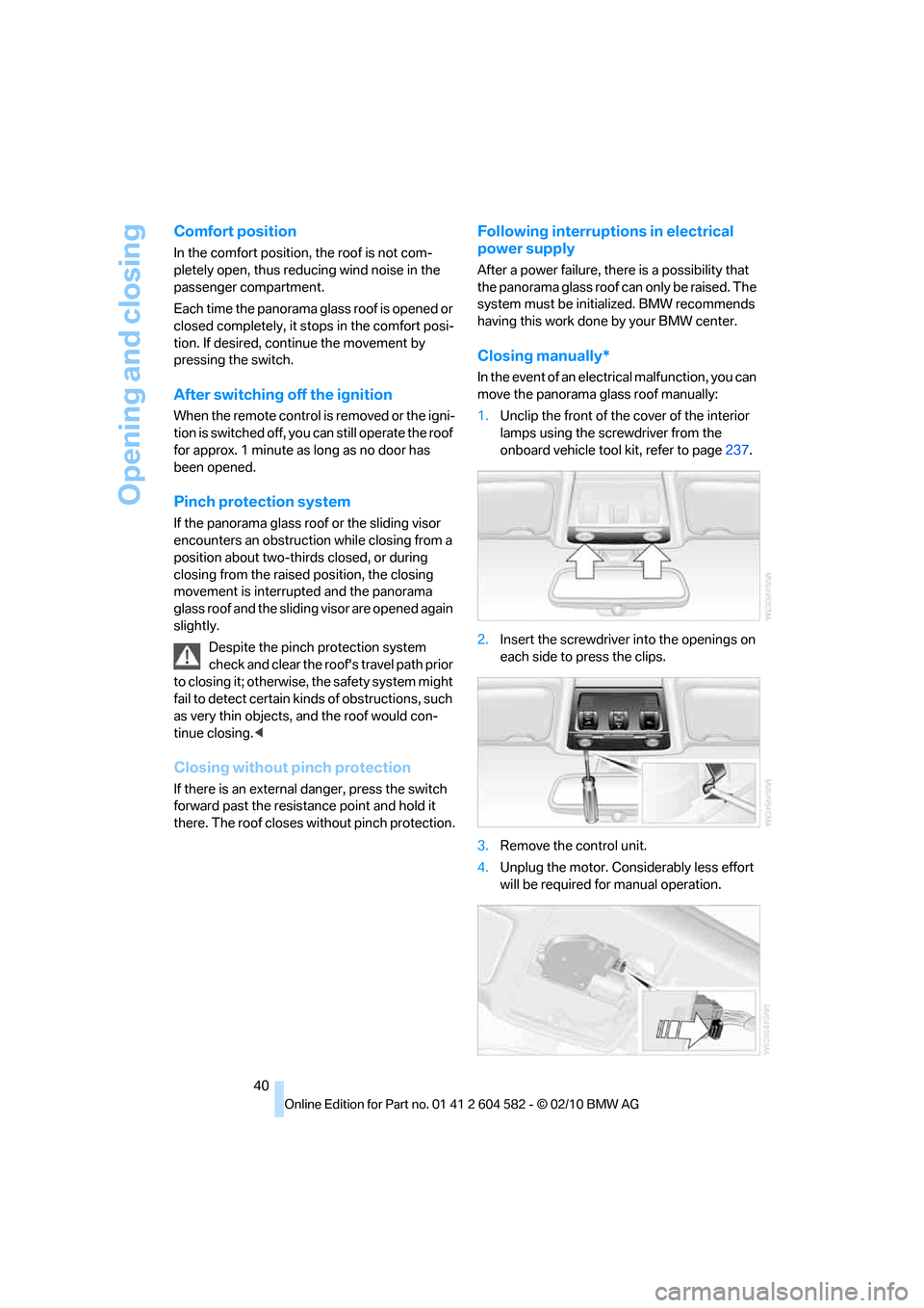 BMW 328I XDRIVE 2011 E90 Service Manual Opening and closing
40
Comfort position
In the comfort position, the roof is not com-
pletely open, thus reducing wind noise in the
passenger compartment.
Each time the panorama glass roof is opened BMW 328I XDRIVE 2011 E90 Service Manual Opening and closing
40
Comfort position
In the comfort position, the roof is not com-
pletely open, thus reducing wind noise in the
passenger compartment.
Each time the panorama glass roof is opened