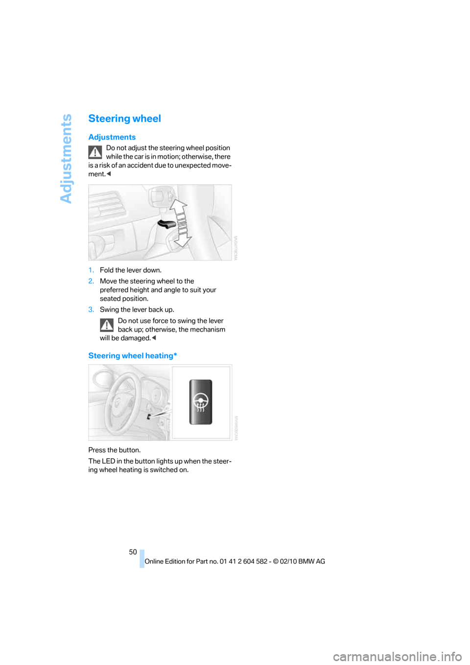 BMW 323I 2011 E90 Owners Manual Adjustments
50
Steering wheel
Adjustments
Do not adjust the steering wheel position 
while the car is in motion; otherwise, there 
is a risk of an accident due to unexpected move-
ment.<
1.Fold the le