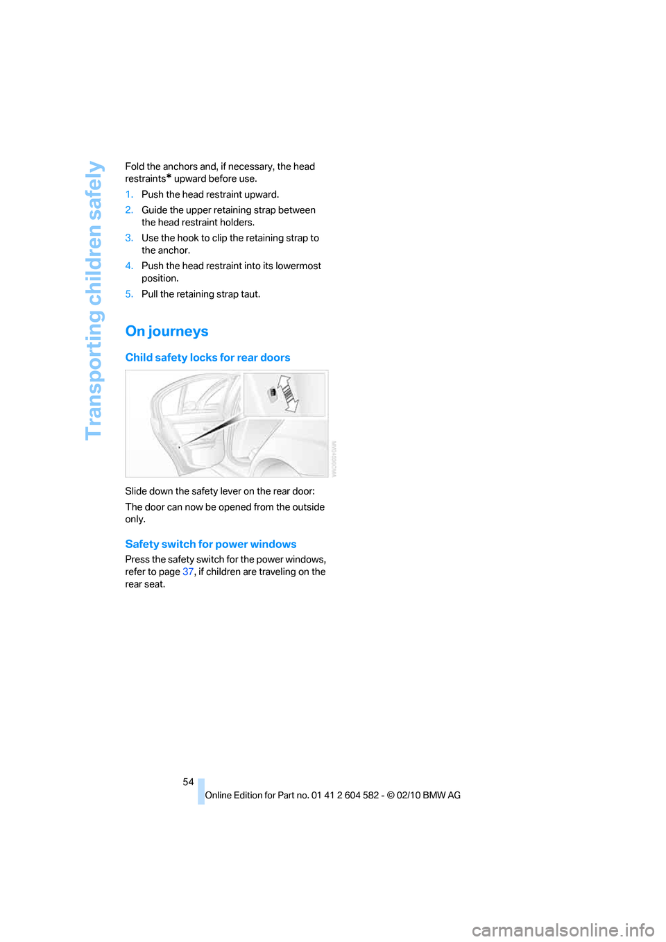 BMW 335D 2011 E90 Owners Manual Transporting children safely
54 Fold the anchors and, if necessary, the head 
restraints
* upward before use.
1.Push the head restraint upward.
2.Guide the upper retaining strap between 
the head rest