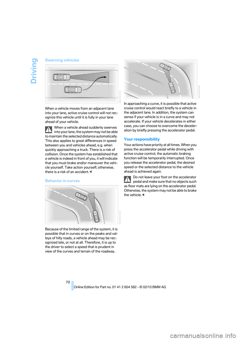 BMW 323I TOURING 2011 E91 Manual PDF Driving
70
Swerving vehicles
When a vehicle moves from an adjacent lane 
into your lane, active cruise control will not rec-
ognize this vehicle until it is fully in your lane 
ahead of your vehicle.
