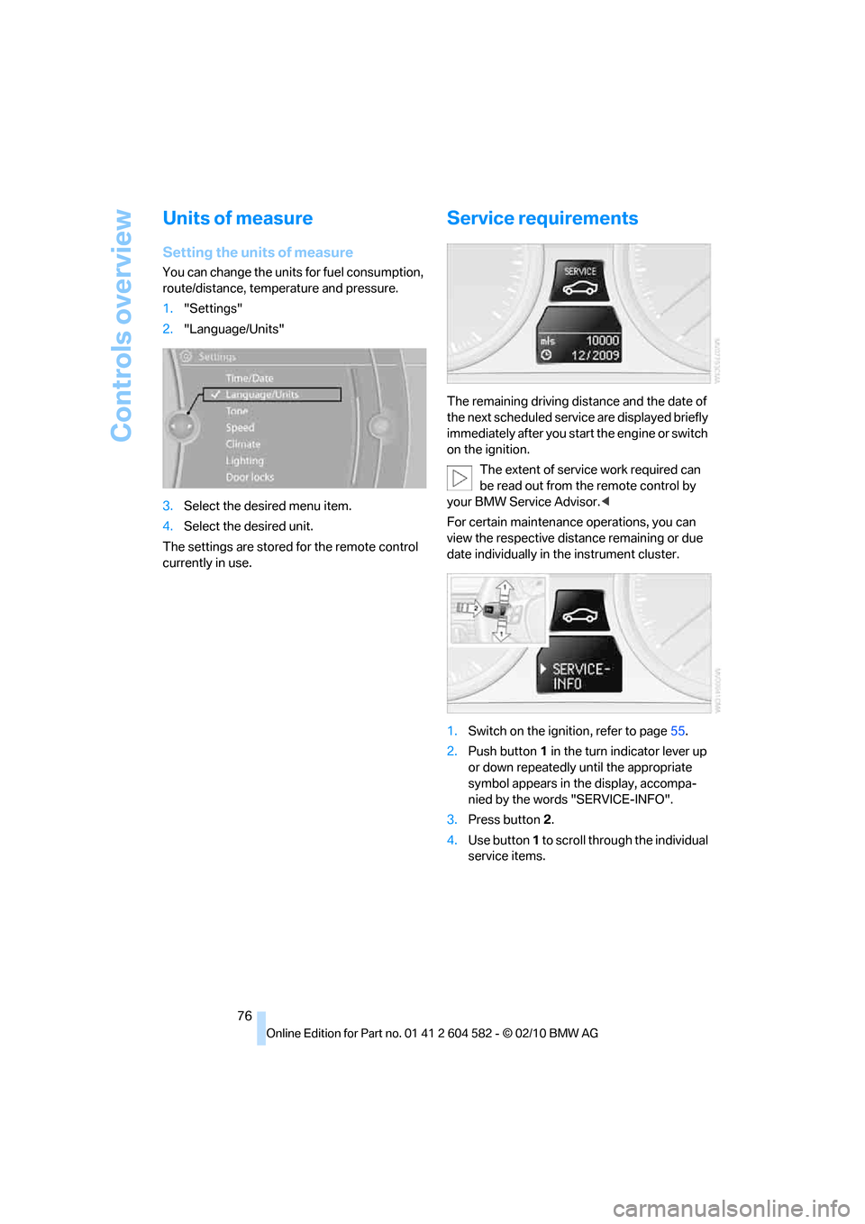 BMW 328I 2011 E90 Owners Manual Controls overview
76
Units of measure
Setting the units of measure
You can change the units for fuel consumption,
route/distance, temperature and pressure.
1."Settings"
2."Language/Units"
3.Select th BMW 328I 2011 E90 Owners Manual Controls overview
76
Units of measure
Setting the units of measure
You can change the units for fuel consumption,
route/distance, temperature and pressure.
1."Settings"
2."Language/Units"
3.Select th