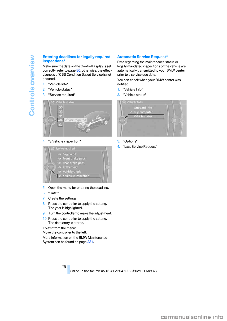 BMW 323I 2011 E90 Owners Manual Controls overview
78
Entering deadlines for legally required 
inspections*
Make sure the date on the Control Display is set 
correctly, refer to page80; otherwise, the effec-
tiveness of CBS Condition