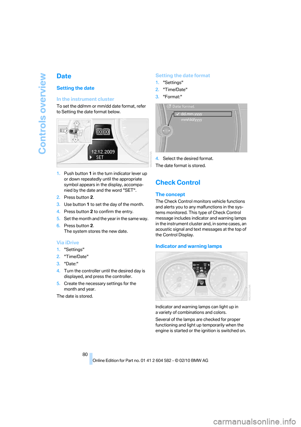 BMW 328I 2011 E90 Owners Manual Controls overview
80
Date
Setting the date
In the instrument cluster
To set the dd/mm or mm/dd date format, refer 
to Setting the date format below.
1.Push button 1 in the turn indicator lever up 
or 