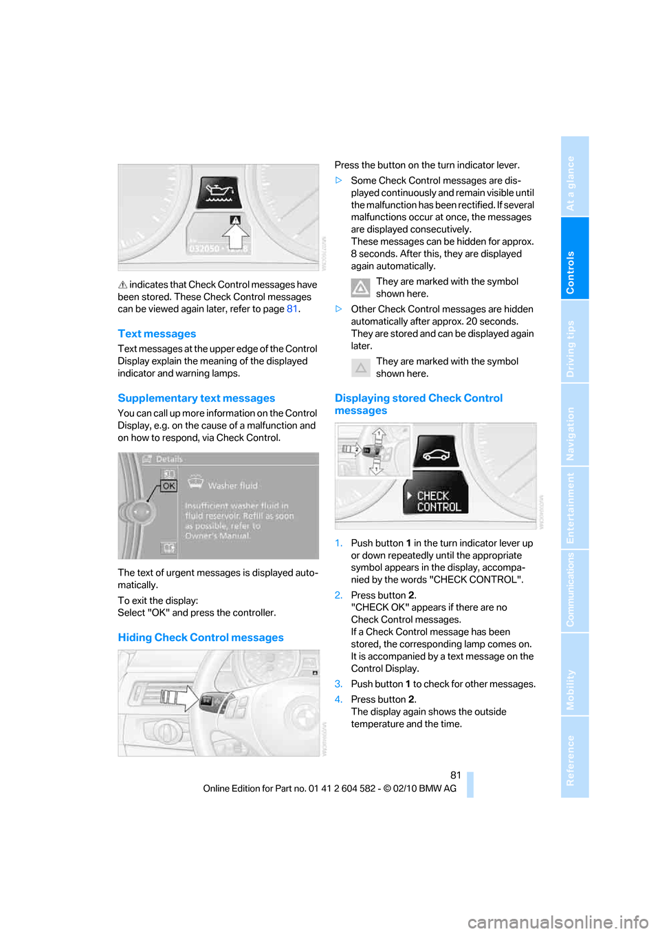 BMW 328I 2011 E90 Owners Manual Controls
 81Reference
At a glance
Driving tips
Communications
Navigation
Entertainment
Mobility
 indicates that Check Control messages have 
been stored. These Check Control messages 
can be viewed ag