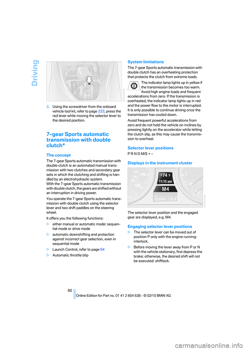 BMW M3 COUPE 2011 E92 Owners Manual Driving
60 3.Using the screwdriver from the onboard 
vehicle tool kit, refer to page233, press the 
red lever while moving the selector lever to 
the desired position.
7-gear Sports automatic 
transmi
