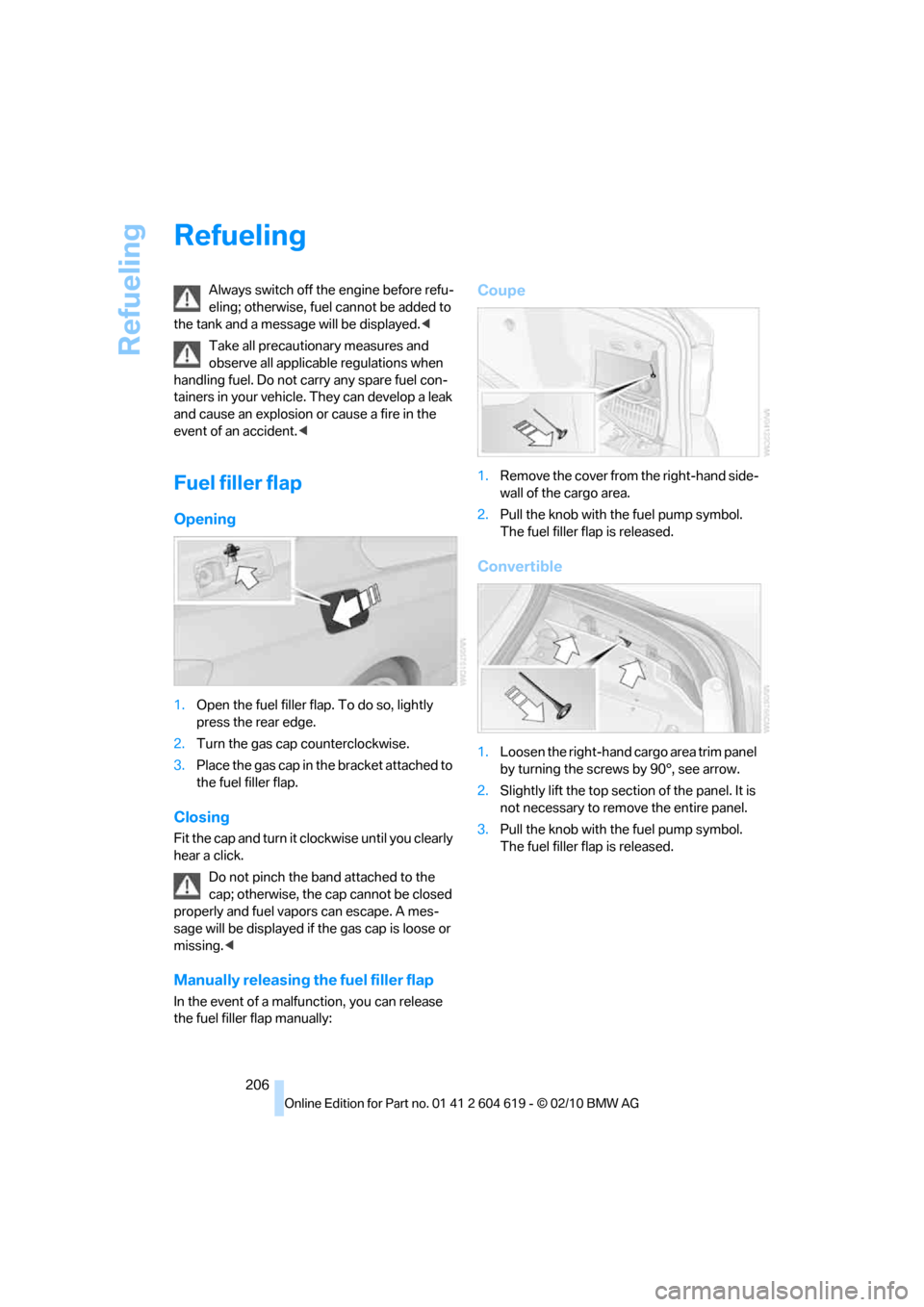 BMW 328I COUPE 2011 E93 Owners Manual Refueling
206
Refueling
Always switch off the engine before refu-
eling; otherwise, fuel cannot be added to 
the tank and a message will be displayed.<
Take all precautionary measures and 
observe all