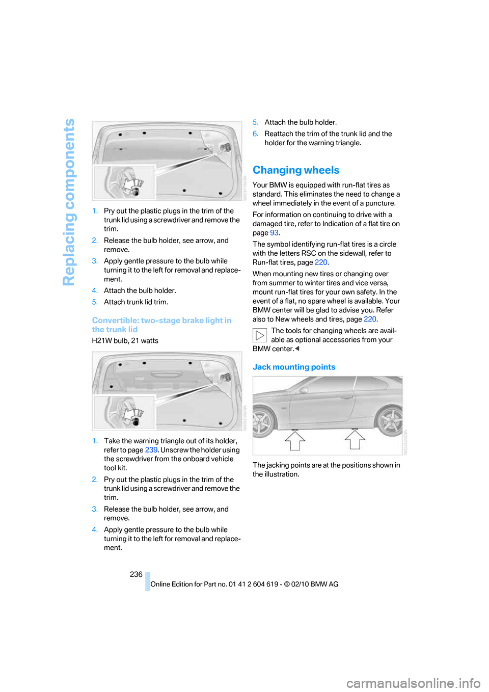 BMW 328I CONVERTIBLE 2011 E94 Owners Manual Replacing components
236 1.Pry out the plastic plugs in the trim of the 
trunk lid using a screwdriver and remove the 
trim.
2.Release the bulb holder, see arrow, and 
remove.
3.Apply gentle pressure 