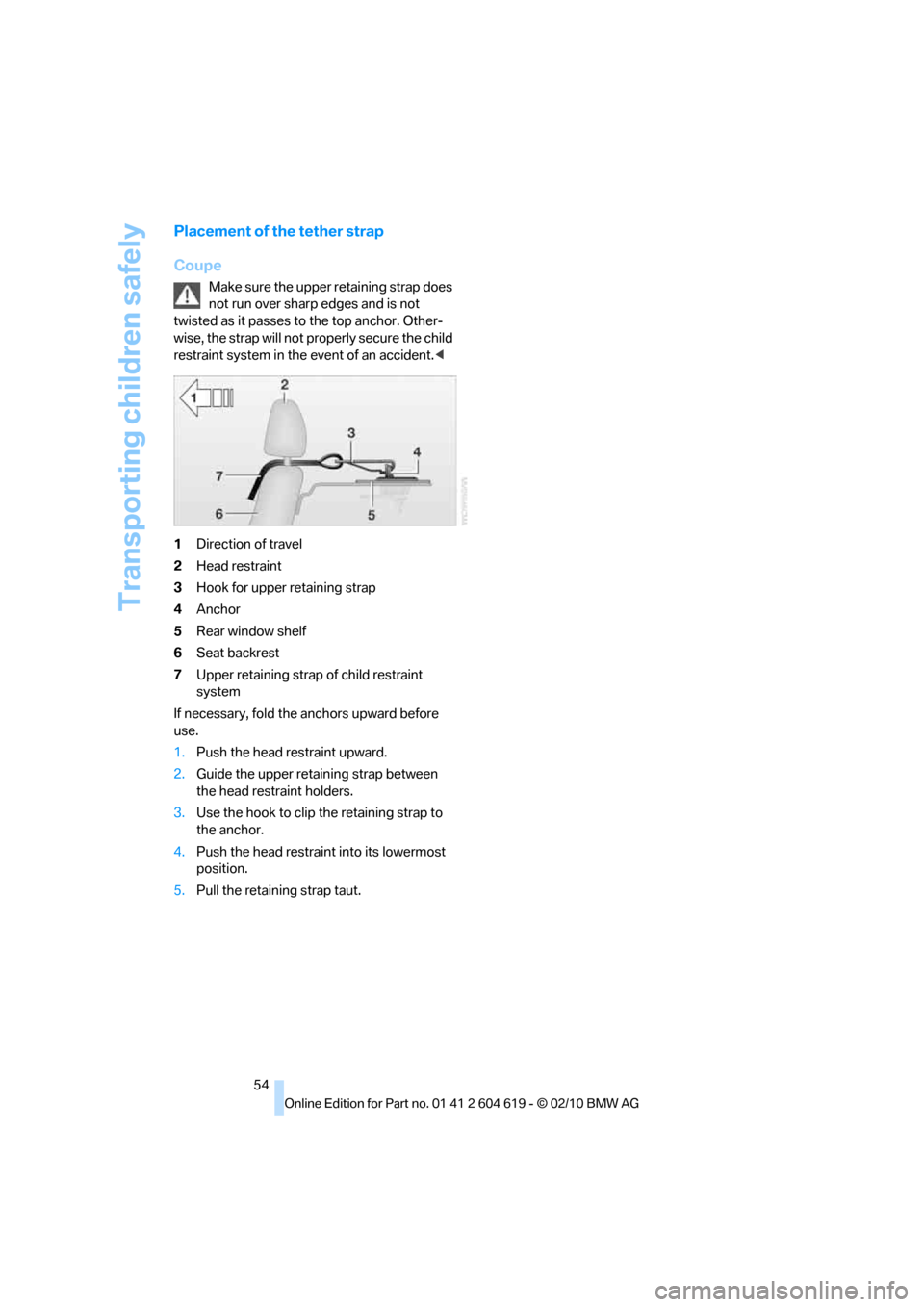 BMW 335IS COUPE 2011 E93 Workshop Manual Transporting children safely
54
Placement of the tether strap
Coupe
Make sure the upper retaining strap does
not run over sharp edges and is not
twisted as it passes to the top anchor. Other-
wise, BMW 335IS COUPE 2011 E93 Workshop Manual Transporting children safely
54
Placement of the tether strap
Coupe
Make sure the upper retaining strap does
not run over sharp edges and is not
twisted as it passes to the top anchor. Other-
wise,