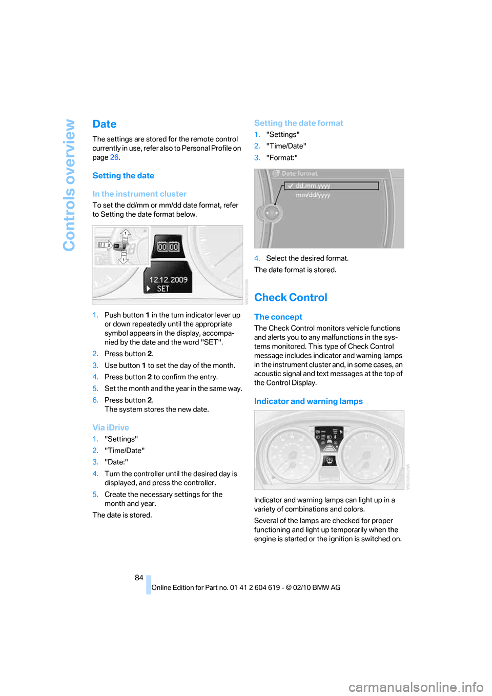 BMW 328I XDRIVE CONVERTIBLE 2011 E94 Owners Manual Controls overview
84
Date
The settings are stored for the remote control
currently in use, refer also to Personal Profile on
page26.
Setting the date
In the instrument cluster
To set the dd/mm or mm BMW 328I XDRIVE CONVERTIBLE 2011 E94 Owners Manual Controls overview
84
Date
The settings are stored for the remote control
currently in use, refer also to Personal Profile on
page26.
Setting the date
In the instrument cluster
To set the dd/mm or mm