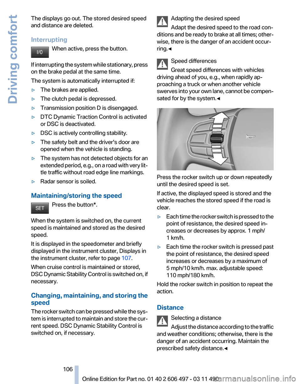 BMW 760LI 2011 F02 Owners Manual The displays go out. The stored desired speed
and distance are deleted.
Interrupting
When active, press the button.
If 
interrupting the system while stationary, press
on the brake pedal at the same t