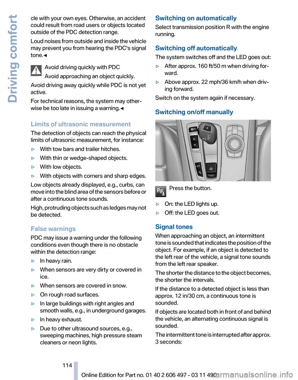 BMW 740I 2011 F01 User Guide cle with your own eyes. Otherwise, an accident
could result from road users or objects located
outside of the PDC detection range.
Loud
noises from outside and inside the vehicle
may prevent you from BMW 740I 2011 F01 User Guide cle with your own eyes. Otherwise, an accident
could result from road users or objects located
outside of the PDC detection range.
Loud
noises from outside and inside the vehicle
may prevent you from