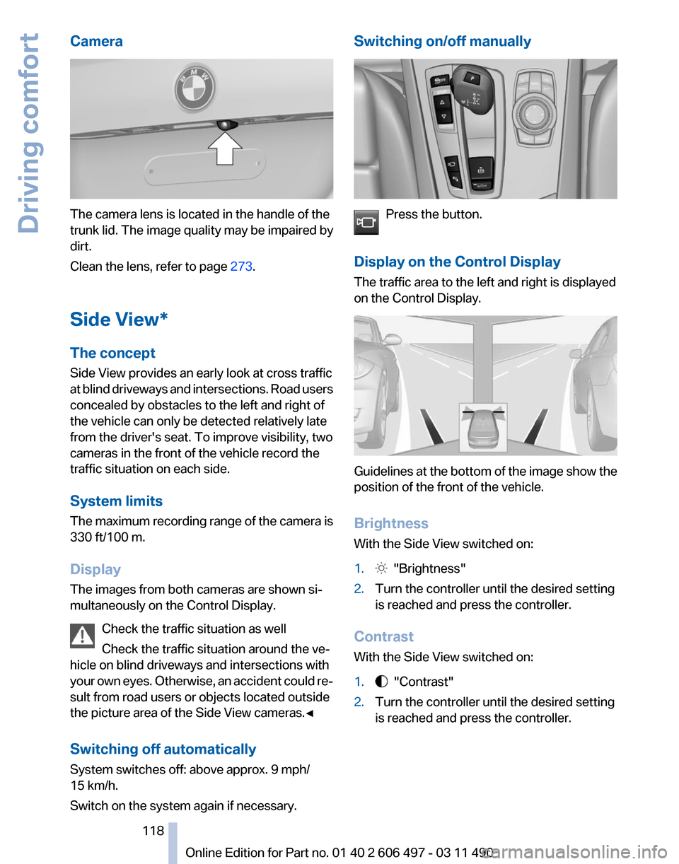 BMW 740I 2011 F01 Owners Manual Camera
The camera lens is located in the handle of the
trunk lid. The image quality may be impaired by
dirt.
Clean the lens, refer to page
273.
Side View*
The concept
Side View provides an early look BMW 740I 2011 F01 Owners Manual Camera
The camera lens is located in the handle of the
trunk lid. The image quality may be impaired by
dirt.
Clean the lens, refer to page
273.
Side View*
The concept
Side View provides an early look