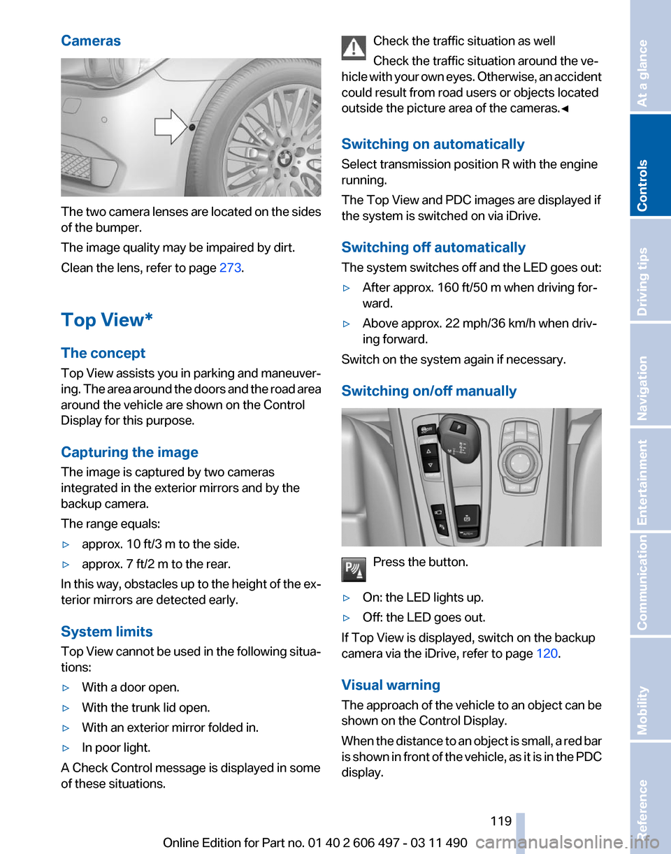 BMW 740I 2011 F01 Owners Manual Cameras
The two camera lenses are located on the sides
of the bumper.
The image quality may be impaired by dirt.
Clean the lens, refer to page
273.
Top View*
The concept
Top
View assists you in park BMW 740I 2011 F01 Owners Manual Cameras
The two camera lenses are located on the sides
of the bumper.
The image quality may be impaired by dirt.
Clean the lens, refer to page
273.
Top View*
The concept
Top
View assists you in park