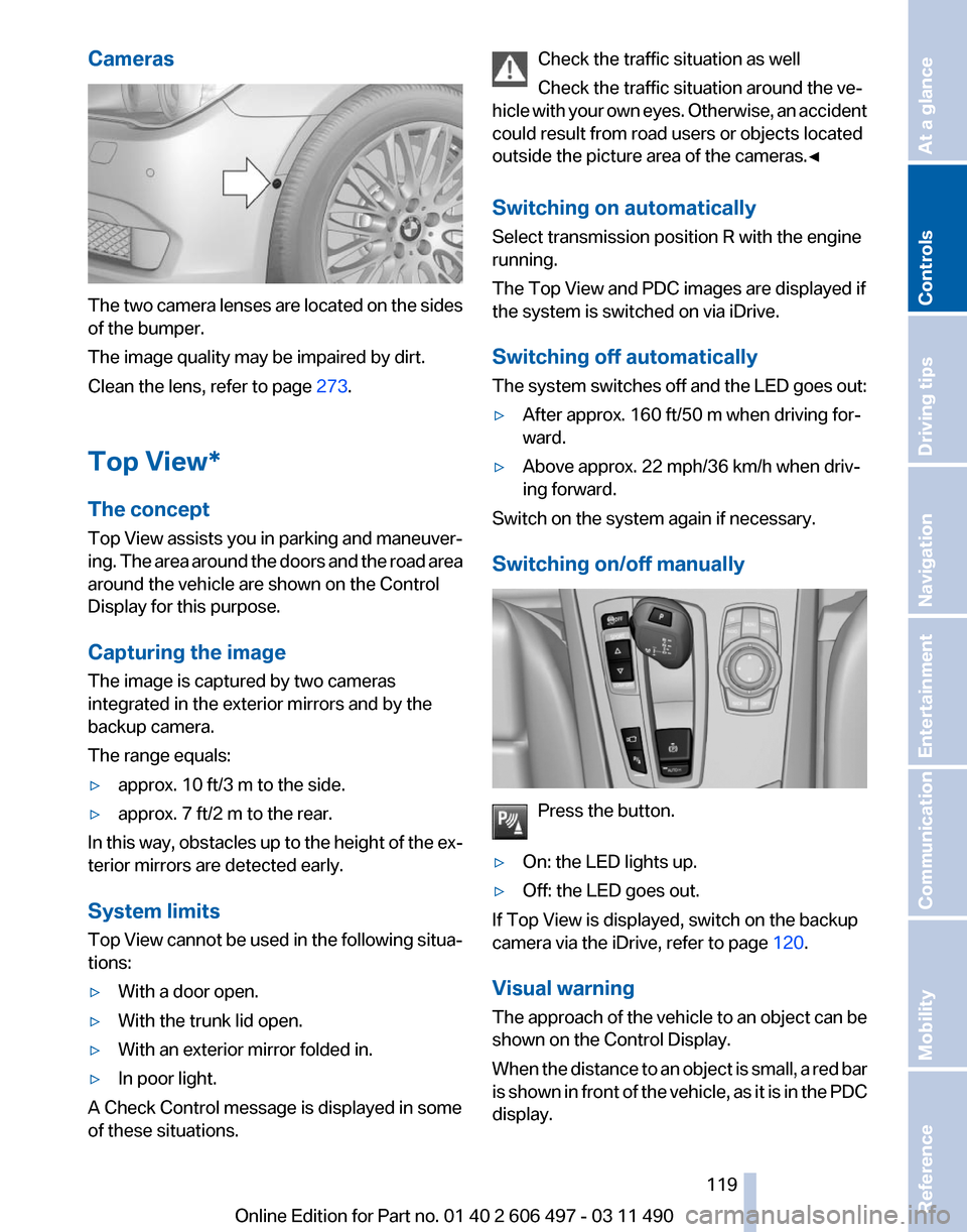 BMW 760LI 2011 F02 User Guide Cameras
The two camera lenses are located on the sides
of the bumper.
The image quality may be impaired by dirt.
Clean the lens, refer to page 
273.
Top View*
The concept
Top 
View assists you in park