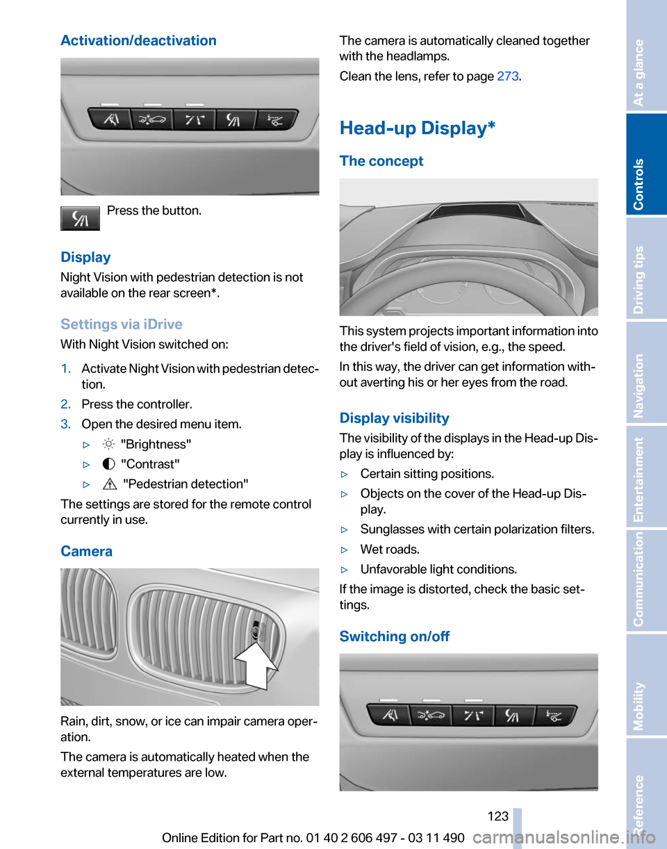 BMW 750I XDRIVE 2011 F01 Owners Guide Activation/deactivation
Press the button.
Display
Night Vision with pedestrian detection is not
available on the 
rear screen*.
Settings via iDrive
With Night Vision switched on:
1. Activate Night Vis