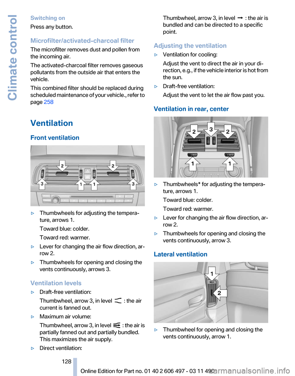 BMW 740I 2011 F01 Owners Manual Switching on
Press any button.
Microfilter/activated-charcoal filter
The microfilter removes dust and pollen from
the incoming air.
The activated-charcoal filter removes gaseous
pollutants from the ou BMW 740I 2011 F01 Owners Manual Switching on
Press any button.
Microfilter/activated-charcoal filter
The microfilter removes dust and pollen from
the incoming air.
The activated-charcoal filter removes gaseous
pollutants from the ou