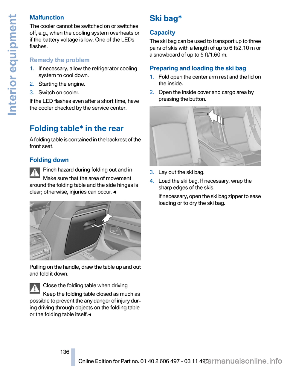 BMW 740I 2011 F01 Owners Manual Malfunction
The cooler cannot be switched on or switches
off, e.g., when the cooling system overheats or
if the battery voltage is low. One of the LEDs
flashes.
Remedy the problem
1.
If necessary, all BMW 740I 2011 F01 Owners Manual Malfunction
The cooler cannot be switched on or switches
off, e.g., when the cooling system overheats or
if the battery voltage is low. One of the LEDs
flashes.
Remedy the problem
1.
If necessary, all