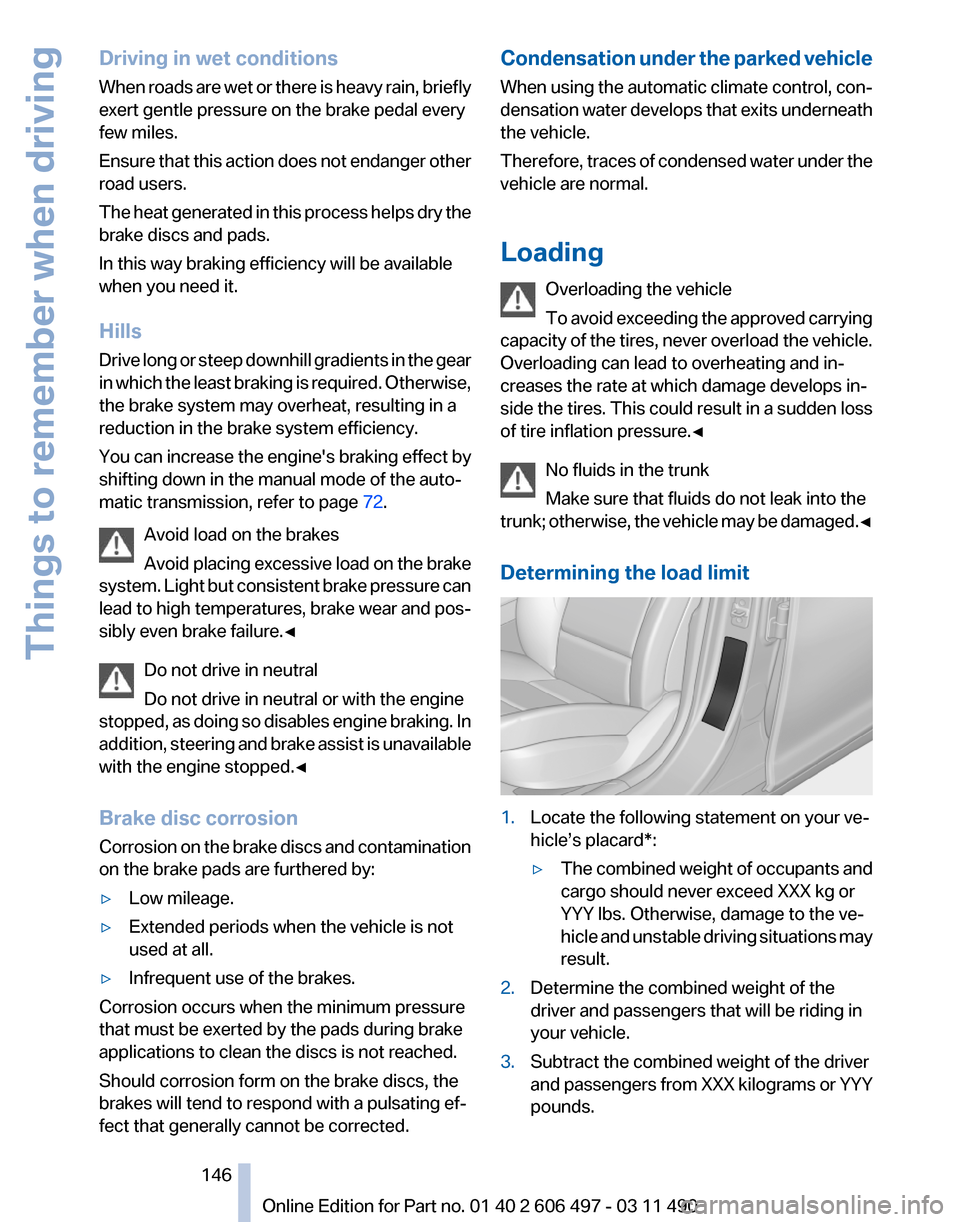 BMW 740I 2011 F01 Owners Manual Driving in wet conditions
When 
roads are wet or there is heavy rain, briefly
exert gentle pressure on the brake pedal every
few miles.
Ensure that this action does not endanger other
road users.
The 