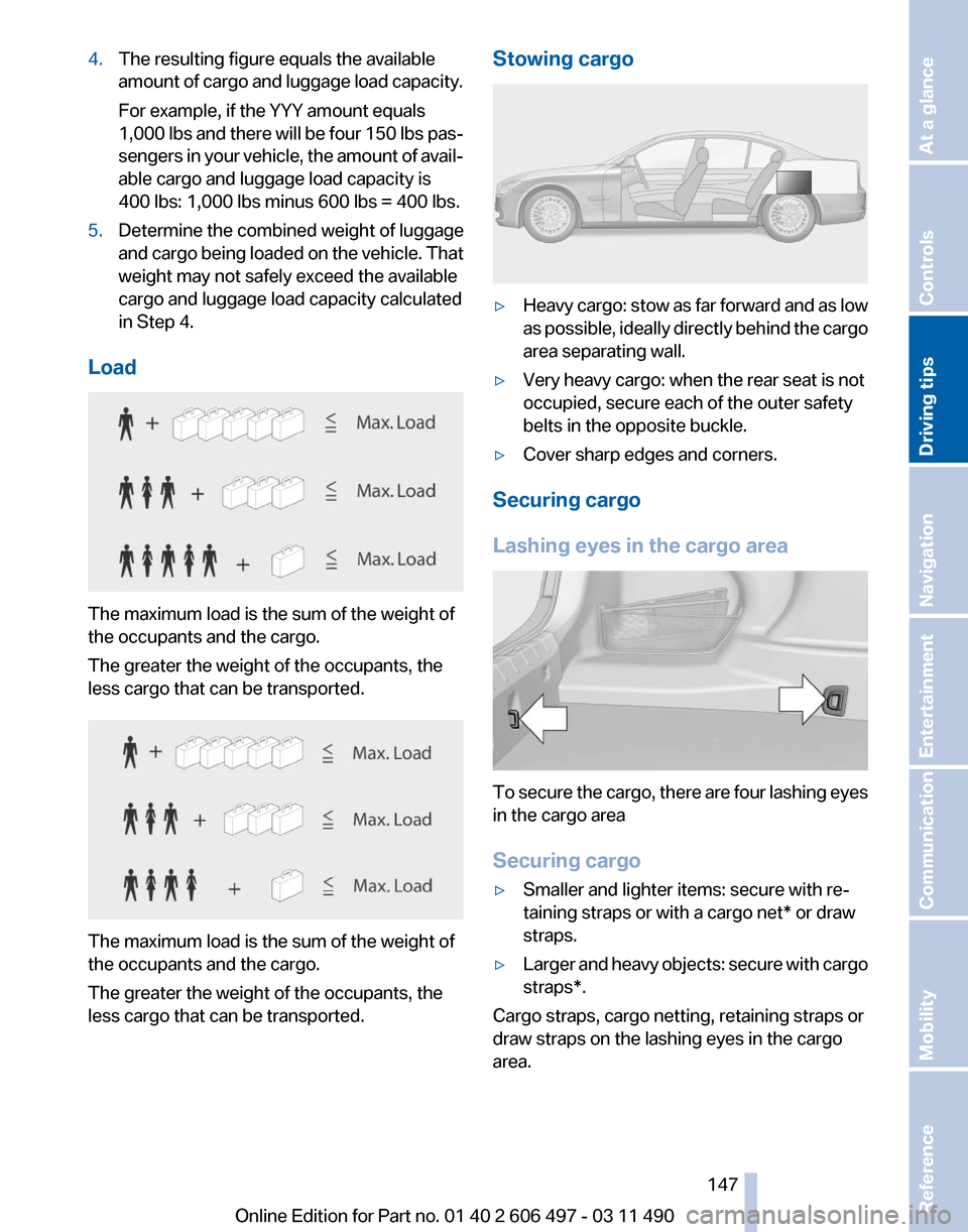 BMW 740I 2011 F01 Owners Manual 4.
The resulting figure equals the available
amount
of cargo and luggage load capacity.
For example, if the YYY amount equals
1,000 lbs and there will be four 150 lbs pas‐
sengers in your vehicle, BMW 740I 2011 F01 Owners Manual 4.
The resulting figure equals the available
amount
of cargo and luggage load capacity.
For example, if the YYY amount equals
1,000 lbs and there will be four 150 lbs pas‐
sengers in your vehicle,