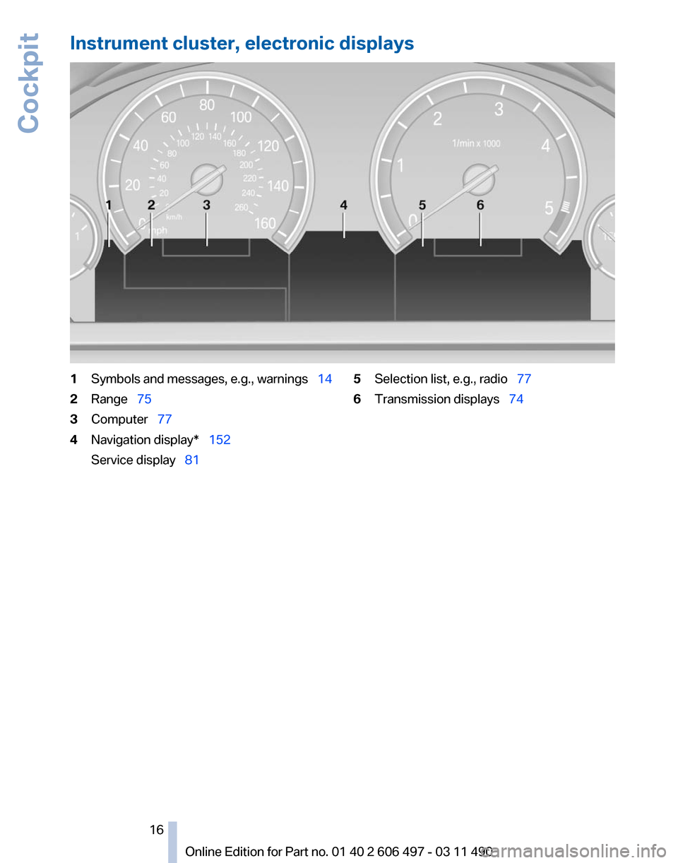 BMW 750LI XDRIVE 2011 F02 Owners Manual Instrument cluster, electronic displays
1
Symbols and messages, e.g., warnings 14
2 Range 75
3 Computer 77
4 Navigation display* 152
Service display 81 5
Selection list, e.g. BMW 750LI XDRIVE 2011 F02 Owners Manual Instrument cluster, electronic displays
1
Symbols and messages, e.g., warnings 14
2 Range 75
3 Computer 77
4 Navigation display* 152
Service display 81 5
Selection list, e.g.