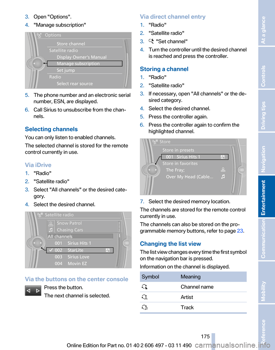 BMW 750LI XDRIVE 2011 F02 Owners Manual 3.
Open "Options".
4. "Manage subscription" 5.
The phone number and an electronic serial
number, ESN, are displayed.
6. Call Sirius to unsubscribe from the chan‐
nels.
Selecting channels
You can onl