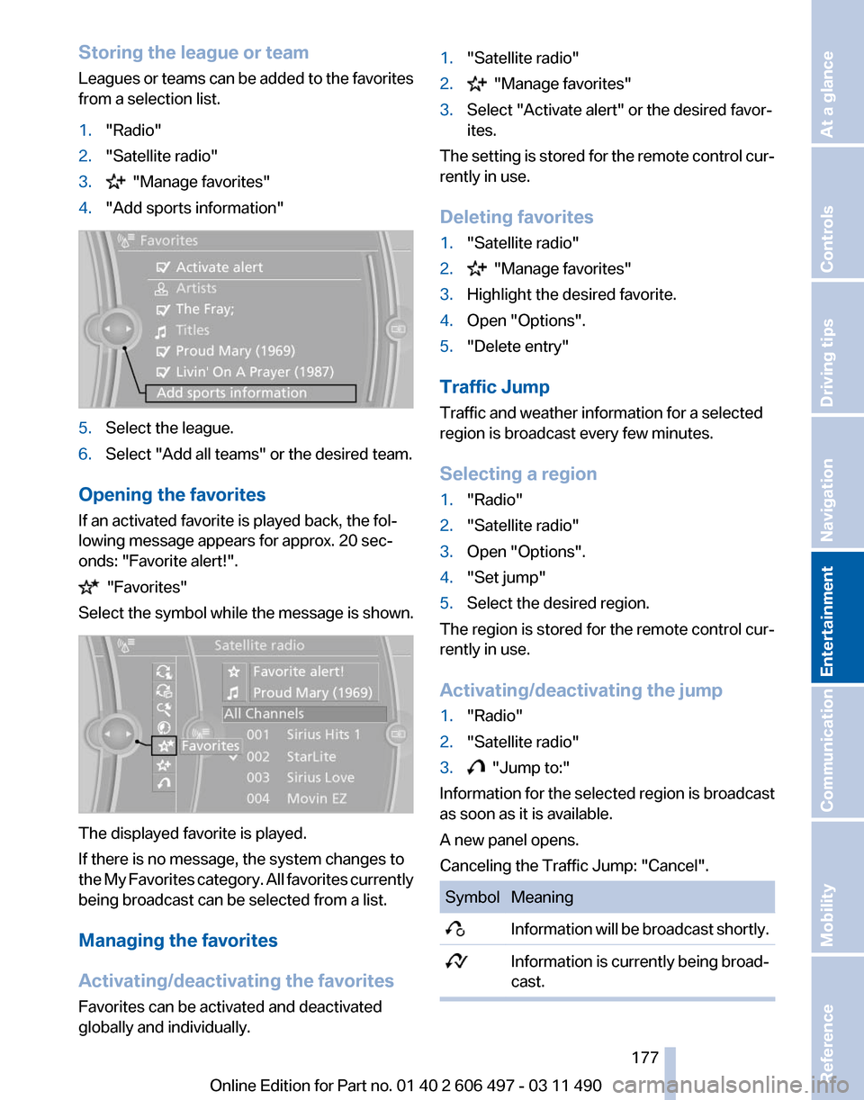 BMW 740I 2011 F01 Owners Manual Storing the league or team
Leagues 
or teams can be added to the favorites
from a selection list.
1. "Radio"
2. "Satellite radio"
3.   "Manage favorites"
4. "Add sports information" 5.
Select the leag
