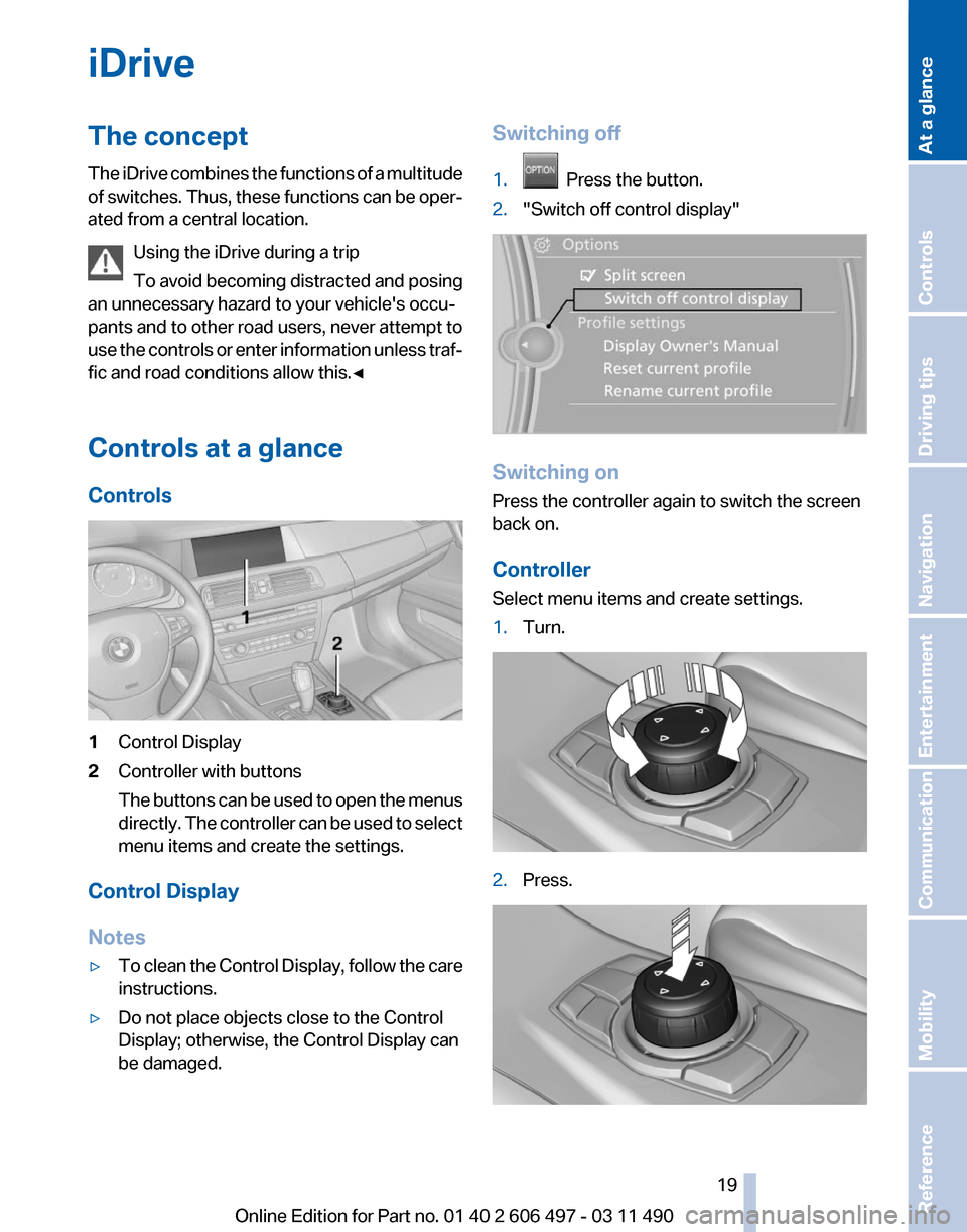 BMW 740I 2011 F01 User Guide iDrive
The concept
The
iDrive combines the functions of a multitude
of switches. Thus, these functions can be oper‐
ated from a central location.
Using the iDrive during a trip
To avoid becoming di BMW 740I 2011 F01 User Guide iDrive
The concept
The
iDrive combines the functions of a multitude
of switches. Thus, these functions can be oper‐
ated from a central location.
Using the iDrive during a trip
To avoid becoming di