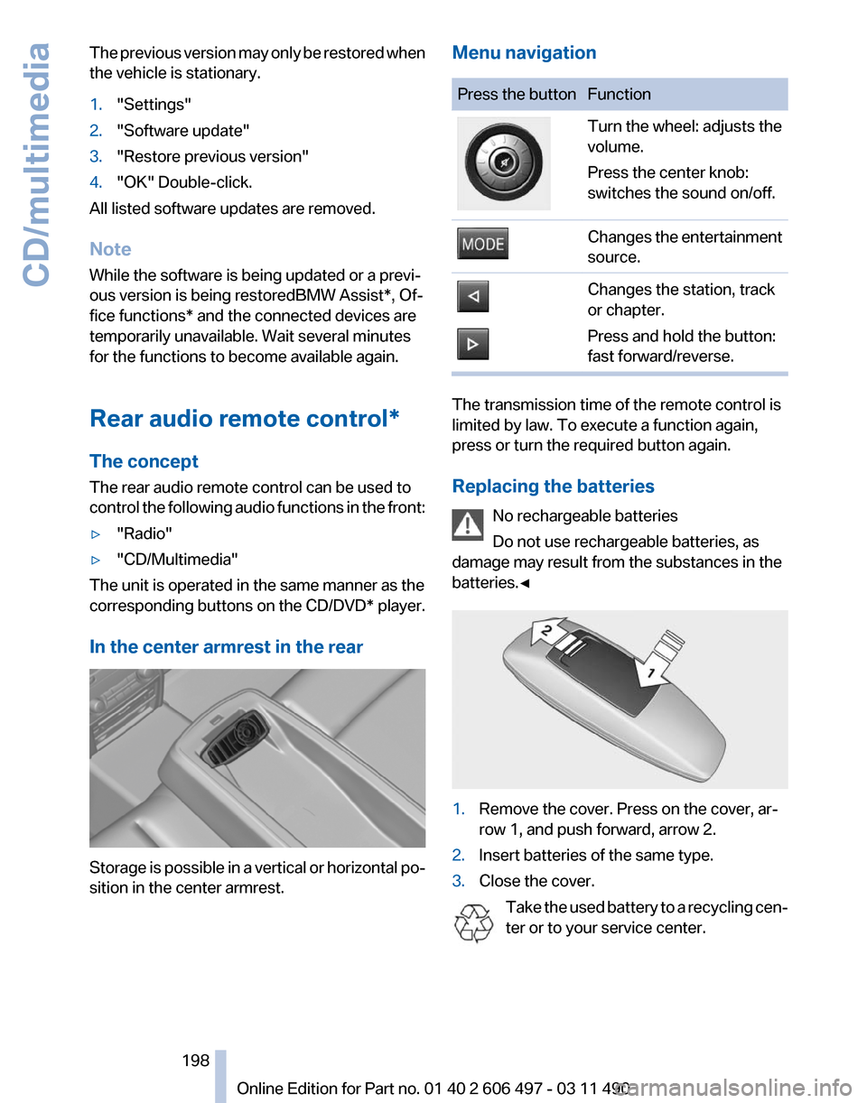 BMW 740I 2011 F01 Owners Manual The previous version may only be restored when
the vehicle is stationary.
1.
"Settings"
2. "Software update"
3. "Restore previous version"
4. "OK" Double-click.
All listed software updates are removed