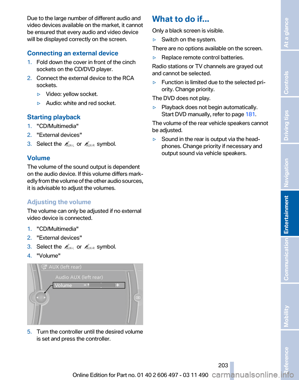 BMW 740LI 2011 F02 Service Manual Due to the large number of different audio and
video devices available on the market, it cannot
be ensured that every audio and video device
will be displayed correctly on the screen.
Connecting an ex