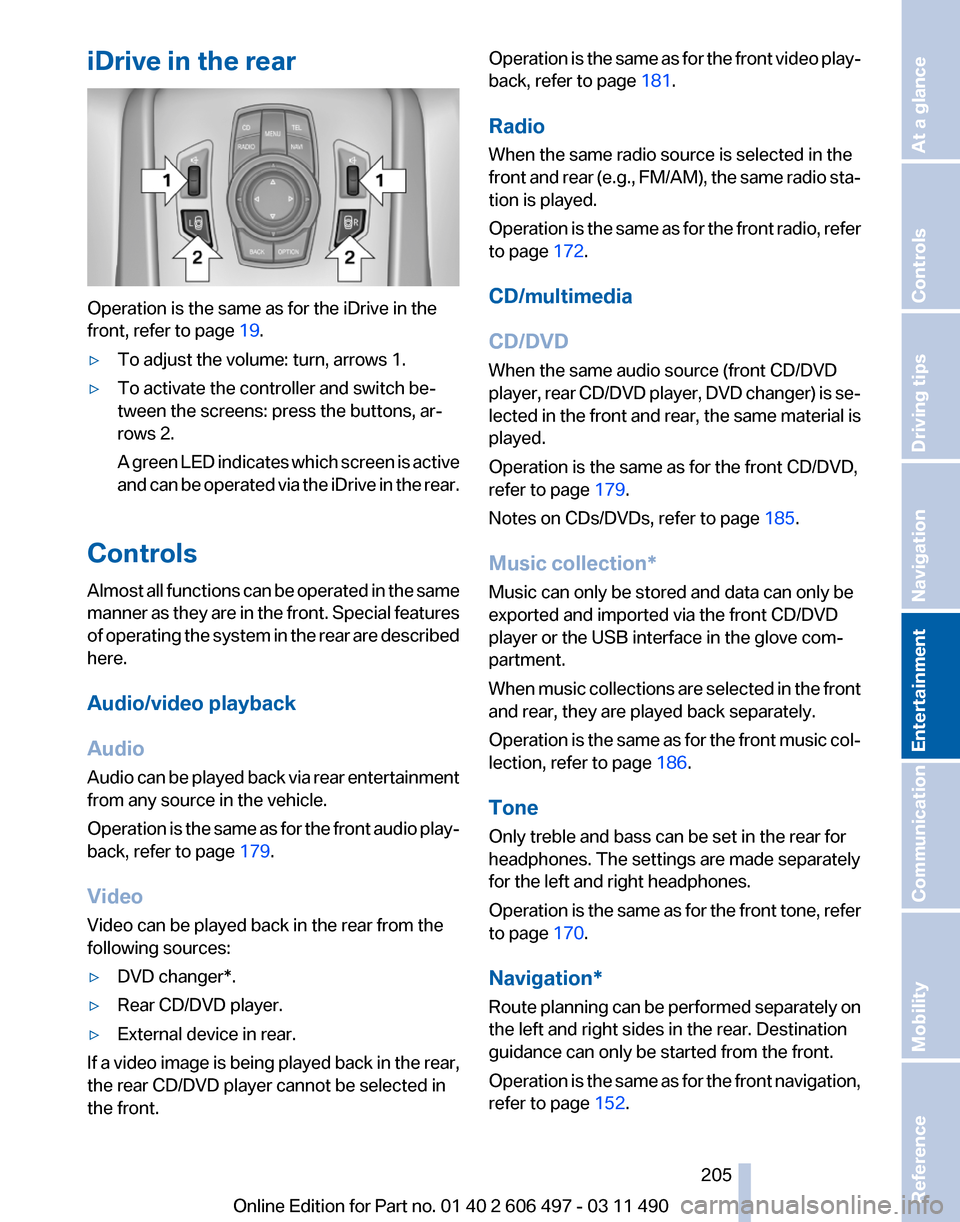 BMW 740I 2011 F01 Owners Guide iDrive in the rear
Operation is the same as for the iDrive in the
front, refer to page
19.
▷ To adjust the volume: turn, arrows 1.
▷ To activate the controller and switch be‐
tween the screens: BMW 740I 2011 F01 Owners Guide iDrive in the rear
Operation is the same as for the iDrive in the
front, refer to page
19.
▷ To adjust the volume: turn, arrows 1.
▷ To activate the controller and switch be‐
tween the screens: