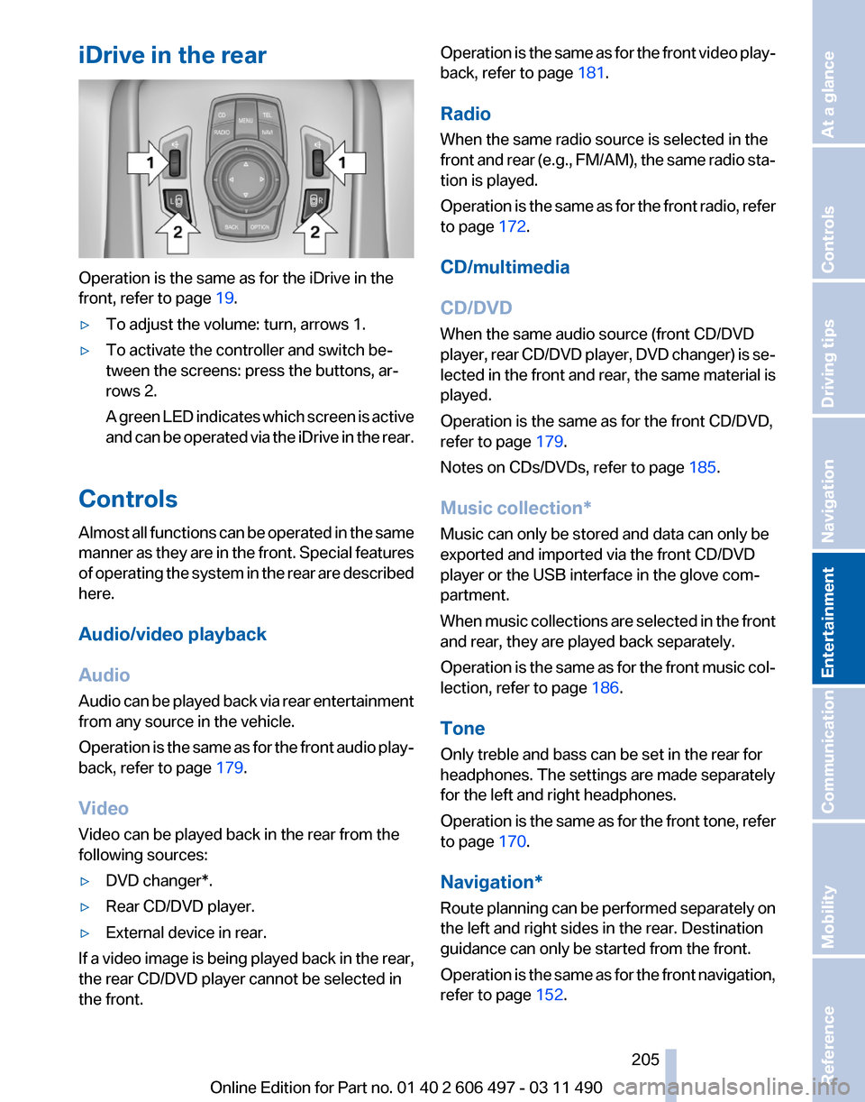 BMW 740I 2011 F01 Owners Manual iDrive in the rear
Operation is the same as for the iDrive in the
front, refer to page 
19.
▷ To adjust the volume: turn, arrows 1.
▷ To activate the controller and switch be‐
tween the screens: