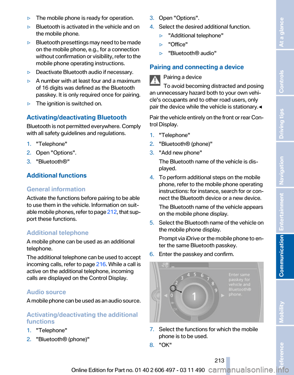 BMW 740I 2011 F01 Owners Guide ▷
The mobile phone is ready for operation.
▷ Bluetooth is activated in the vehicle and on
the mobile phone.
▷ Bluetooth presettings may need to be made
on the mobile phone, e.g., for a connectio BMW 740I 2011 F01 Owners Guide ▷
The mobile phone is ready for operation.
▷ Bluetooth is activated in the vehicle and on
the mobile phone.
▷ Bluetooth presettings may need to be made
on the mobile phone, e.g., for a connectio