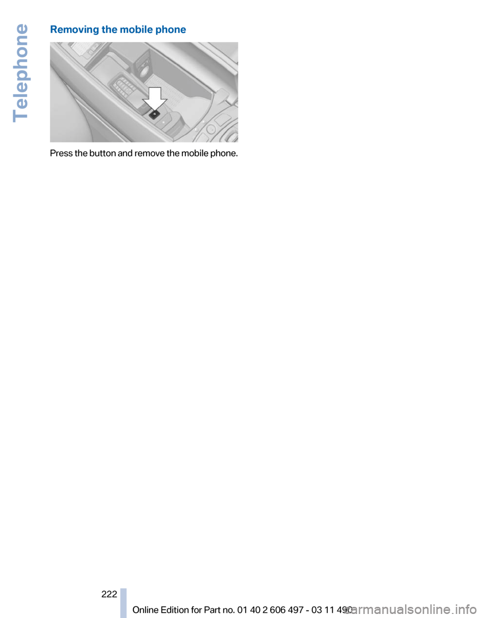 BMW 740I 2011 F01 Owners Manual Removing the mobile phone
Press the button and remove the mobile phone.
Seite 222
222 Online Edition for Part no. 01 40 2 606 497 - 03 11 490Telephone BMW 740I 2011 F01 Owners Manual Removing the mobile phone
Press the button and remove the mobile phone.
Seite 222
222 Online Edition for Part no. 01 40 2 606 497 - 03 11 490Telephone
