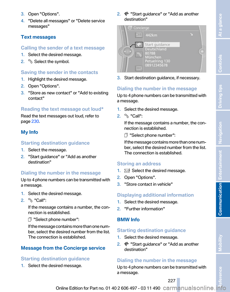 BMW 740I 2011 F01 Owners Manual 3.
Open "Options".
4. "Delete all messages" or "Delete service
messages"
Text messages
Calling the sender of a text message
1. Select the desired message.
2. Select the symbol.
Saving the sender in BMW 740I 2011 F01 Owners Manual 3.
Open "Options".
4. "Delete all messages" or "Delete service
messages"
Text messages
Calling the sender of a text message
1. Select the desired message.
2. Select the symbol.
Saving the sender in