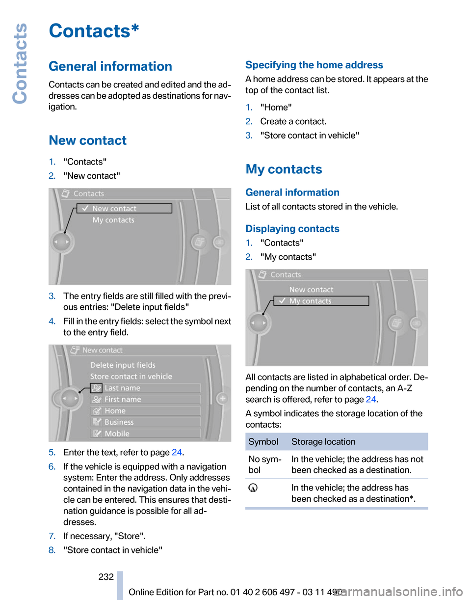 BMW 740I 2011 F01 Owners Manual Contacts*
General information
Contacts
can be created and edited and the ad‐
dresses can be adopted as destinations for nav‐
igation.
New contact
1. "Contacts"
2. "New contact" 3.
The entry field BMW 740I 2011 F01 Owners Manual Contacts*
General information
Contacts
can be created and edited and the ad‐
dresses can be adopted as destinations for nav‐
igation.
New contact
1. "Contacts"
2. "New contact" 3.
The entry field