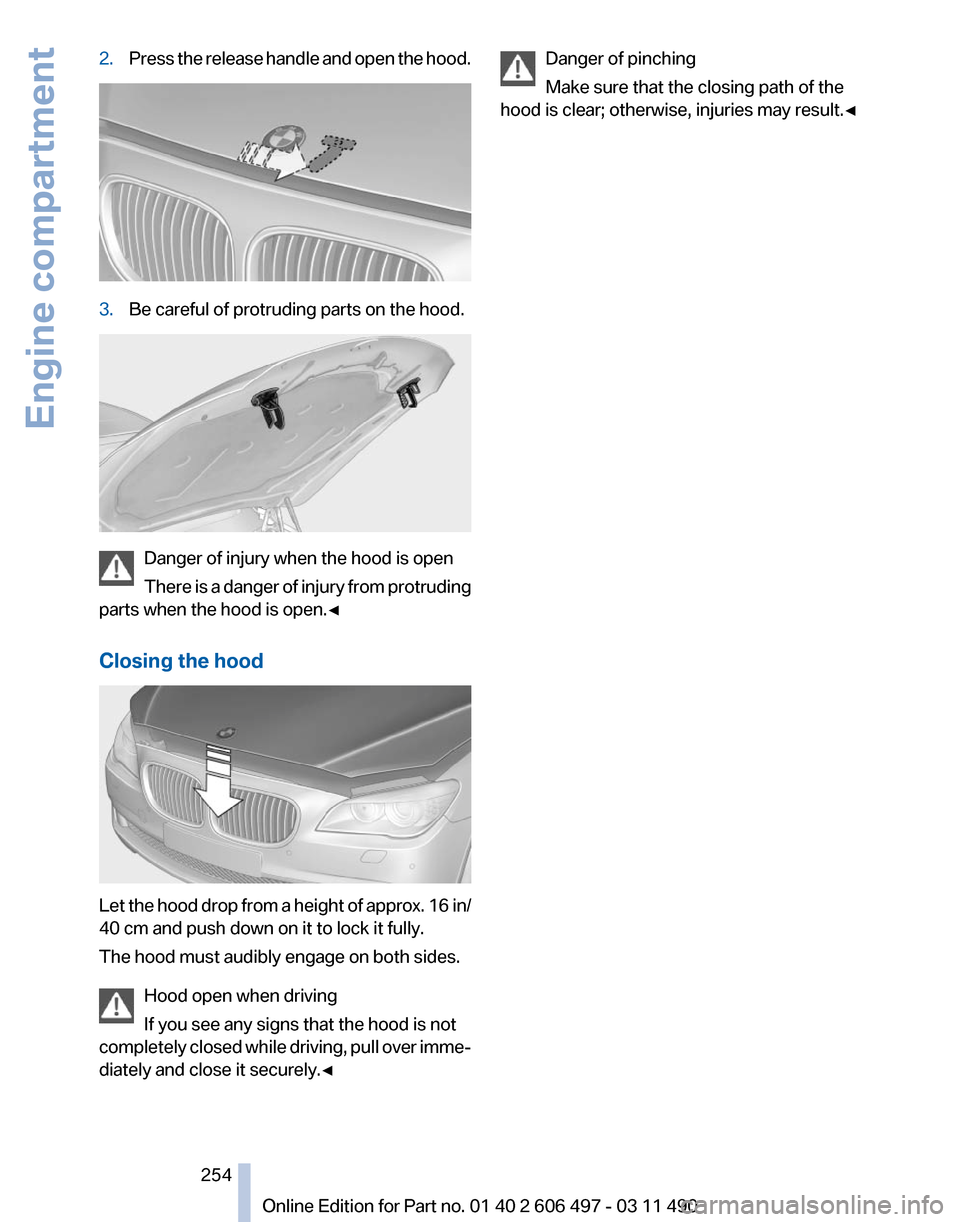 BMW 740I 2011 F01 Owners Manual 2.
Press the release handle and open the hood. 3.
Be careful of protruding parts on the hood. Danger of injury when the hood is open
There
is a danger of injury from protruding
parts when the hood is BMW 740I 2011 F01 Owners Manual 2.
Press the release handle and open the hood. 3.
Be careful of protruding parts on the hood. Danger of injury when the hood is open
There
is a danger of injury from protruding
parts when the hood is
