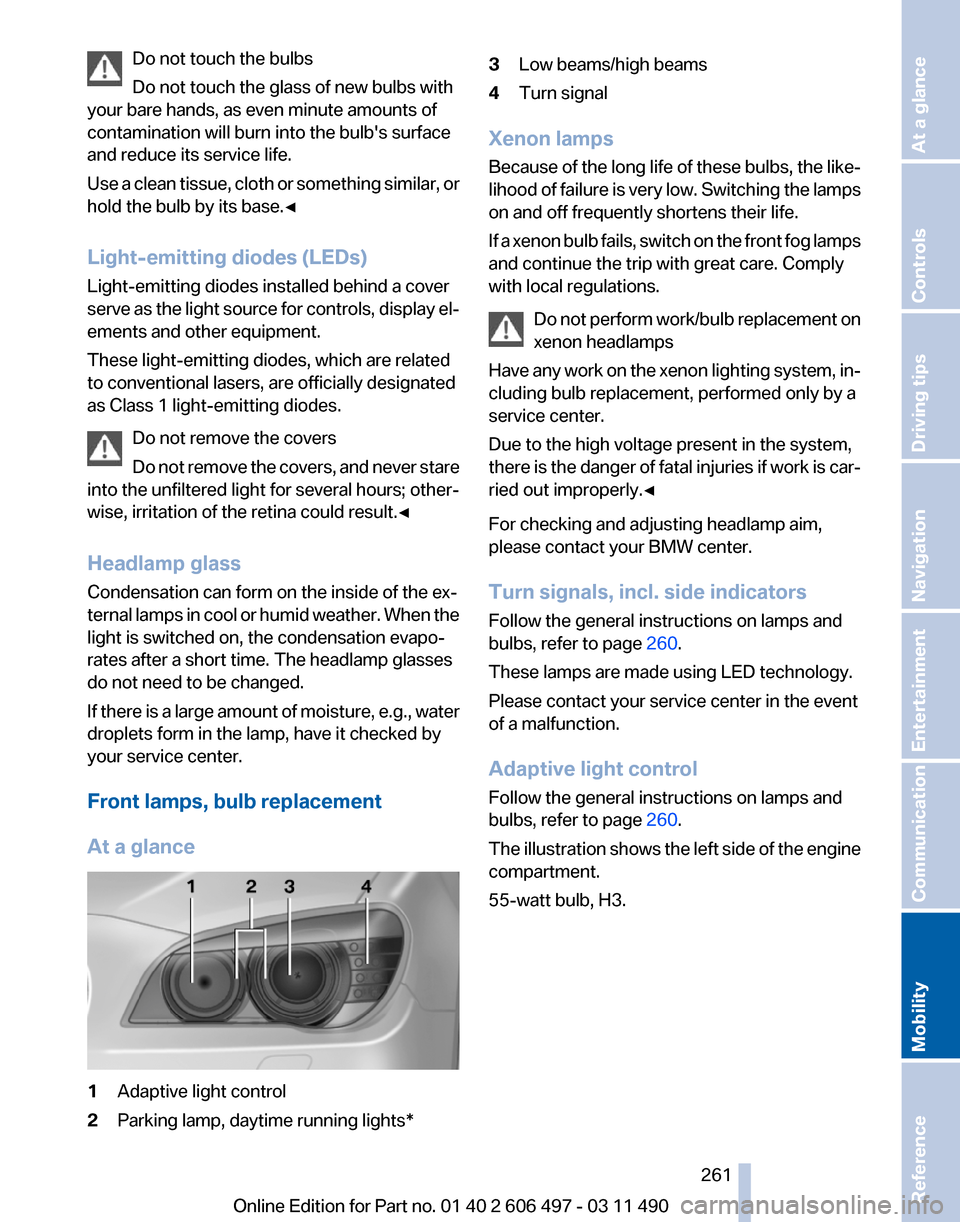 BMW 760LI 2011 F02 Owners Guide Do not touch the bulbs
Do not touch the glass of new bulbs with
your bare hands, as even minute amounts of
contamination will burn into the bulbs surface
and reduce its service life.
Use 
a clean tis