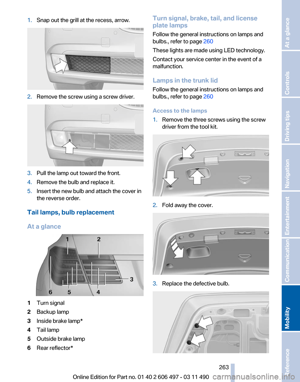 BMW 740I 2011 F01 Owners Manual 1.
Snap out the grill at the recess, arrow. 2.
Remove the screw using a screw driver. 3.
Pull the lamp out toward the front.
4. Remove the bulb and replace it.
5. Insert the new bulb and attach the co BMW 740I 2011 F01 Owners Manual 1.
Snap out the grill at the recess, arrow. 2.
Remove the screw using a screw driver. 3.
Pull the lamp out toward the front.
4. Remove the bulb and replace it.
5. Insert the new bulb and attach the co